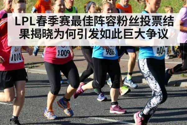 LPL春季赛最佳阵容粉丝投票结果揭晓为何引发如此巨大争议