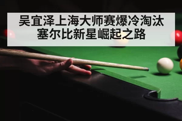 吴宜泽上海大师赛爆冷淘汰塞尔比新星崛起之路