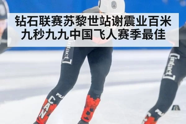 钻石联赛苏黎世站谢震业百米九秒九九中国飞人赛季最佳