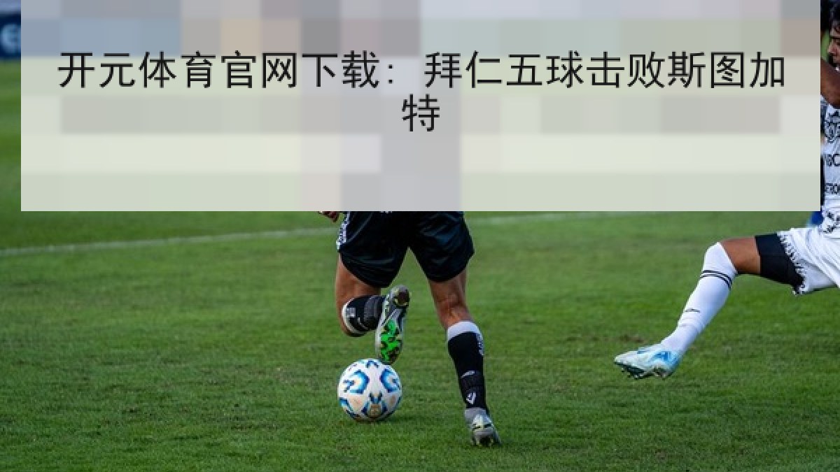 开元体育官网下载: 拜仁五球击败斯图加特