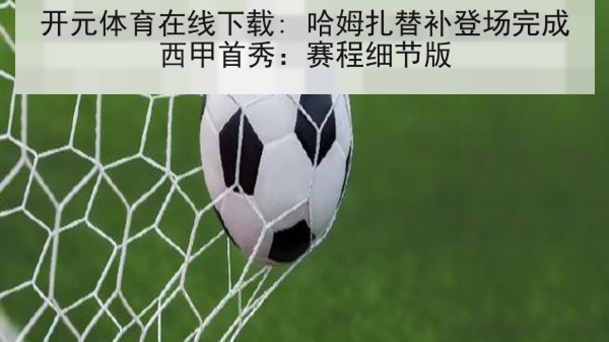 开元体育在线下载: 哈姆扎替补登场完成西甲首秀：赛程细节版