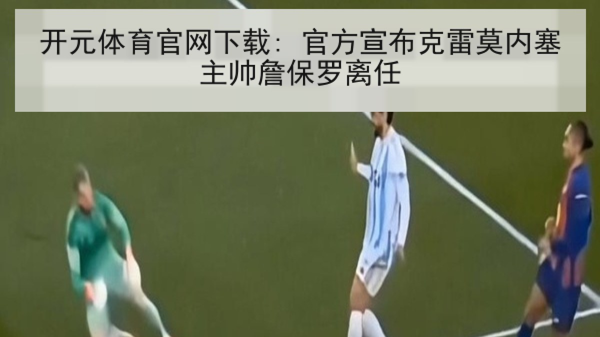 开元体育官网下载: 官方宣布克雷莫内塞主帅詹保罗离任