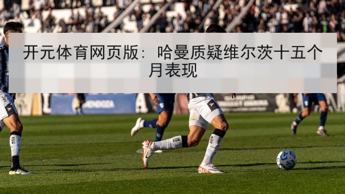 开元体育网页版: 哈曼质疑维尔茨十五个月表现 开元体育网页版: 哈曼质疑维尔茨十五个月表现