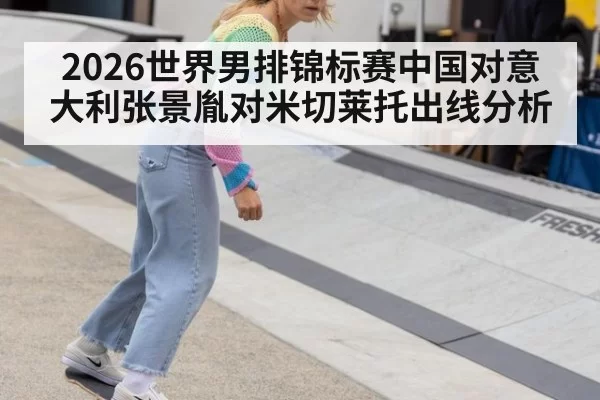 2026世界男排锦标赛中国对意大利张景胤对米切莱托出线分析